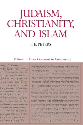 Judaism, Christianity, and Islam: The Classical Texts and Their Interpretation, Volume I: From Convenant to Community by Peters, Francis Edward