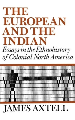 The European and the Indian: Essays in the Ethnohistory of Colonial North America by Axtell, James