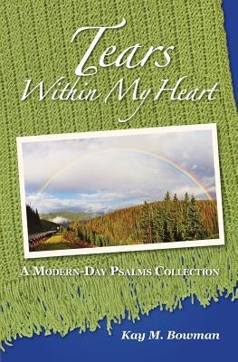 Tears Within My Heart: A Modern Day Psalms Collection by Bowman, Kay M.