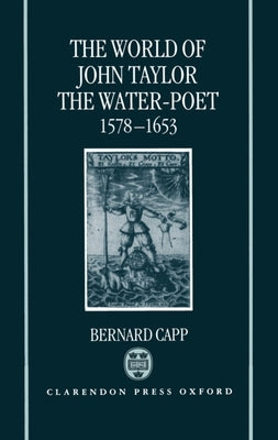 The World of John Taylor the Water-Poet, 1578-1653 by Capp, Bernard