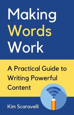 Making Words Work: A Practical Guide To Writing Powerful Content by Scaravelli, Kim