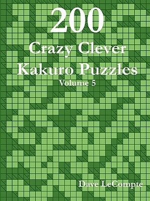 200 Crazy Clever Kakuro Puzzles - Volume 5 by LeCompte, Dave