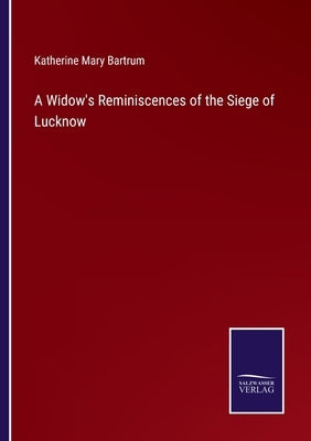 A Widow's Reminiscences of the Siege of Lucknow by Bartrum, Katherine Mary