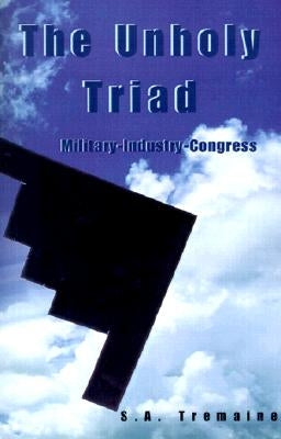 The Unholy Triad: Military-Industry-Congress by Tremaine, S. a.