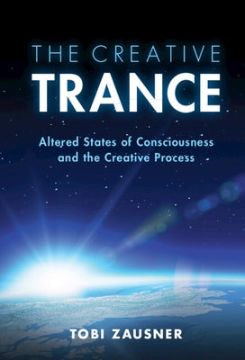 The Creative Trance: Altered States of Consciousness and the Creative Process by Zausner, Tobi