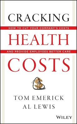 Cracking Health Costs: How to Cut Your Company's Costs and Provide Employees Better Care by Emerick, Tom