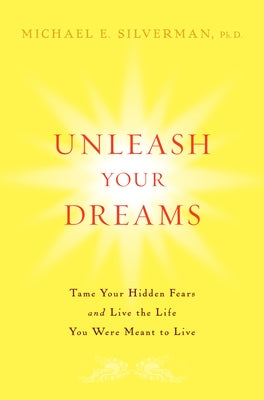 Unleash Your Dreams: Tame Your Hidden Fears and Live the Life You Were Meant to Live by Silverman, Michael E.