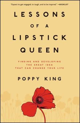 Lessons of a Lipstick Queen: Finding and Developing the Great Idea That Can Change Your Life by King, Poppy