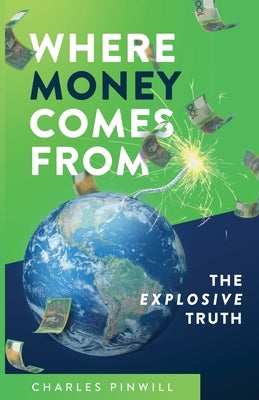 Where Money Comes From: The Explosive Truth by Pinwill, Charles