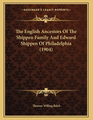 The English Ancestors Of The Shippen Family And Edward Shippen Of Philadelphia (1904) by Balch, Thomas Willing