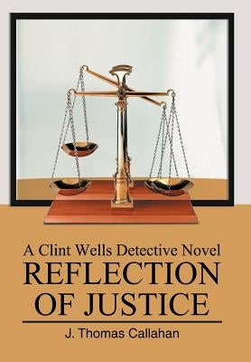 Reflection of Justice: A Clint Wells Detective Novel by Callahan, J. Thomas