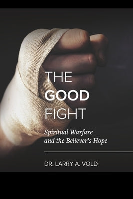 The Good Fight: Spiritual Warfare and the Believer's Hope by Chavez, Rick