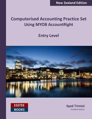 Computerised Accounting Practice Set Using MYOB AccountRight - Entry Level: New Zealand Edition by Tirmizi, Syed