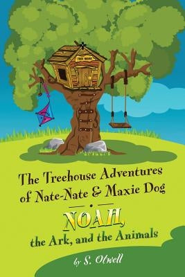 Noah, the Ark, and the Animals: The Treehouse Adventures of Nate-Nate & Maxie Dog by Otwell, S.