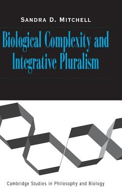 Biological Complexity and Integrative Pluralism by Mitchell, Sandra D.