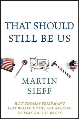 That Should Still Be Us: How Thomas Friedman's Flat World Myths Are Keeping Us Flat on Our Backs by Sieff, Martin