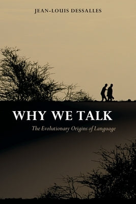 Why We Talk: The Evolutionary Origins of Language by Dessalles, Jean-Louis