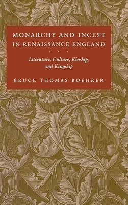 Monarchy and Incest in Renaissance England: Literature, Culture, Kinship, and Kingship by Boehrer, Bruce Thomas