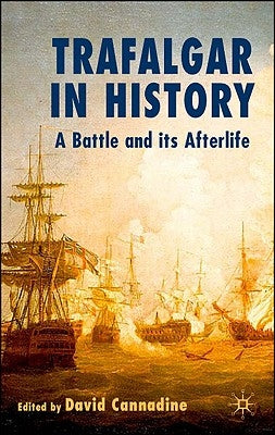 Trafalgar in History: A Battle and Its Afterlife by Cannadine, D.