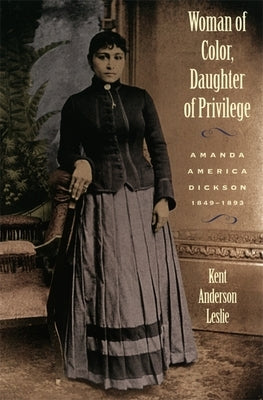 Woman of Color, Daughter of Privlege: Amanda America Dickson, 1849-1893 by Leslie, Kent Andersen