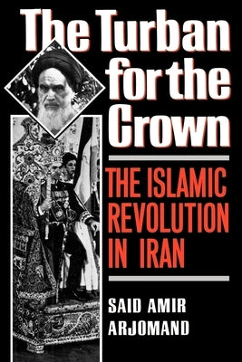 Turban for the Crown: The Islamic Revolution in Iran by Arjomand, Said Amir