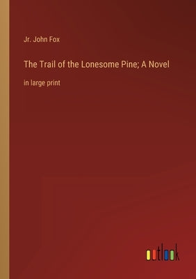 The Trail of the Lonesome Pine; A Novel: in large print by Fox, John, Jr.