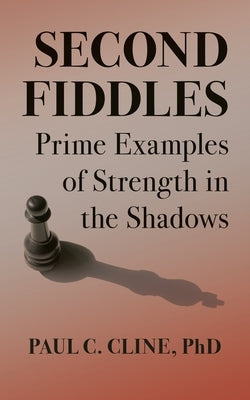 Second Fiddles: Prime Examples of Strength in the Shadows by Cline, Paul C.