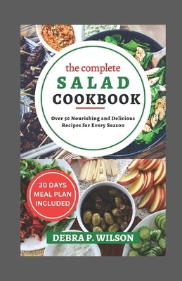 The Complete Salad Cookbook 2023: Over 50 Nourishing and Delicious Recipes for Every Season by Wilson, Debra P.