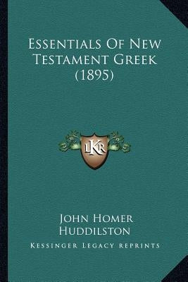 Essentials Of New Testament Greek (1895) by Huddilston, John Homer