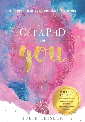 Get a PhD in YOU: A Course in Miraculous Self-Discovery by Reisler, Julie