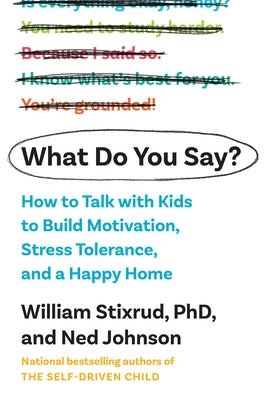 What Do You Say?: How to Talk with Kids to Build Motivation, Stress Tolerance, and a Happy Home by Stixrud, William