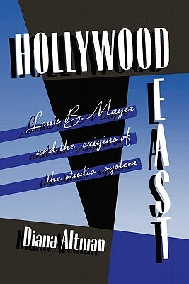 Hollywood East: Louis B. Mayer and the origins of the studio system by Altman, Diana