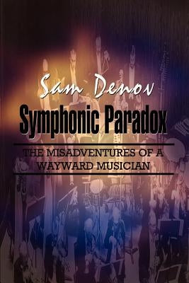 Symphonic Paradox: The Misadventures of a Wayward Musician by Denov, Sam