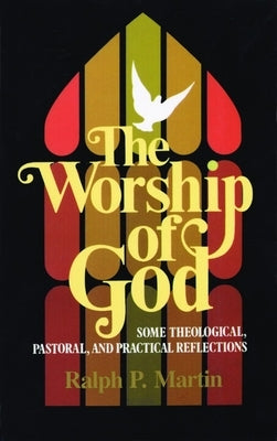 The Worship of God: Some Theological, Pastoral, and Practical Reflections by Martin, Ralph P.