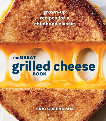The Great Grilled Cheese Book: Grown-Up Recipes for a Childhood Classic [A Cookbook] by Greenspan, Eric