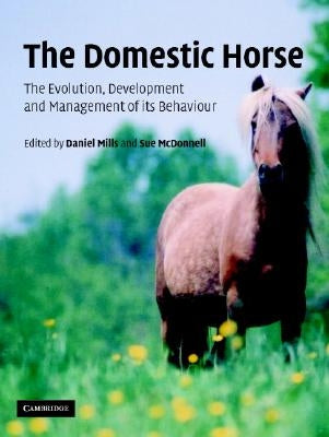 The Domestic Horse: The Origins, Development and Management of Its Behaviour by Mills, D. S.