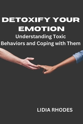 Detoxify Your Emotion: Understanding Toxic Behaviors and Coping with Them by Rhodes, Lidia