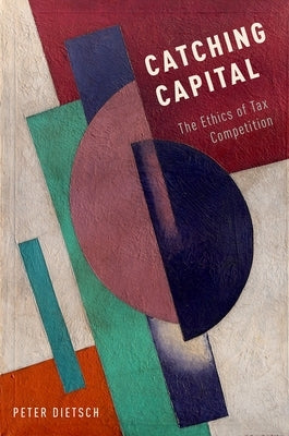 Catching Capital: The Ethics of Tax Competition by Dietsch, Peter