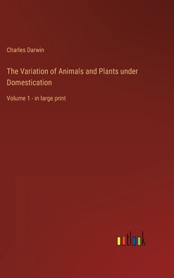 The Variation of Animals and Plants under Domestication: Volume 1 - in large print by Darwin, Charles