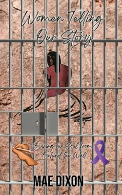 Women Telling Our Story: Baring Our Soul From Behind the Wall by Dixon, Williemae