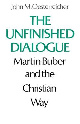 The Unfinished Dialogue: Martin Buber and the Christian Way by Oesterreicher, John M.