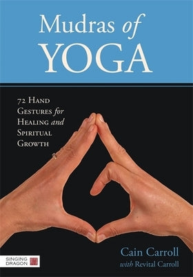 Mudras of Yoga: 72 Hand Gestures for Healing and Spiritual Growth by Carroll, Cain