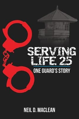 Serving Life 25-One Guard's Story by MacLean, Neil