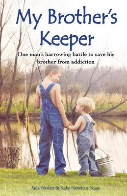 My Brother's Keeper: One Man's Harrowing Battle to Save His Brother from Addiction by Nolen, Jack