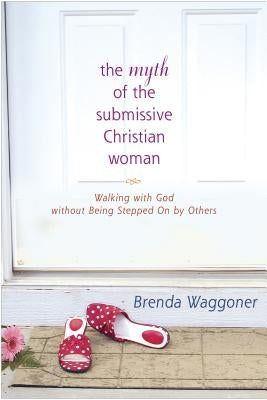 The Myth of the Submissive Christian Woman by Waggoner, Brenda