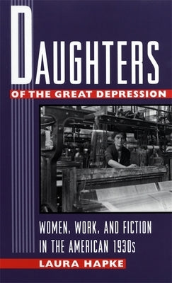 Daughters of the Great Depression: Women, Work, and Fiction in the American 1930s by Hapke, Laura