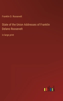 State of the Union Addresses of Franklin Delano Roosevelt: in large print by Roosevelt, Franklin D.