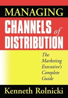 Managing Channels of Distribution: The Marketing Executive's Complete Guide by Rolnicki, Kenneth