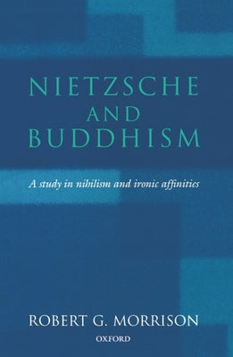 Nietzsche and Buddhism: A Study in Nihilism and Ironic Affinities by Morrison, Robert G.