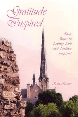 Gratitude Inspired: Baby Steps to Loving Life and Feeling Inspired by Kroeger, Karri